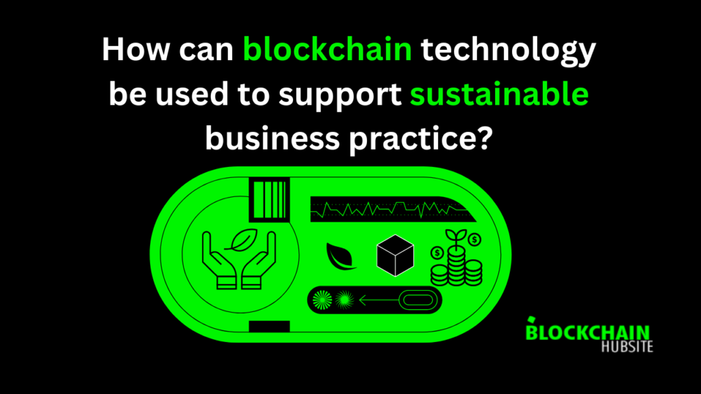 How can blockchain technology be used to support sustainable business practice?